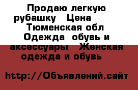 Продаю легкую рубашку › Цена ­ 400 - Тюменская обл. Одежда, обувь и аксессуары » Женская одежда и обувь   